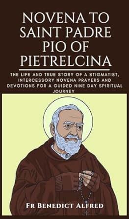 Novena To Saint Padre Pio Of Pietrelcina: The Life And True Story Of A ...