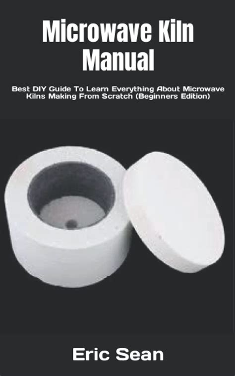 Buy Microwave Kiln Manual: Best DIY Guide To Learn Everything About ...