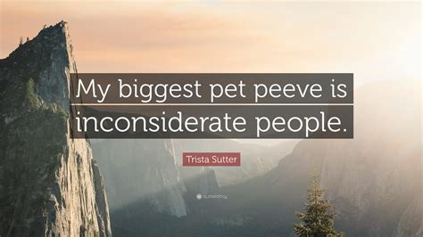 Trista Sutter Quote: “My biggest pet peeve is inconsiderate people.”