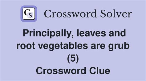 Principally, leaves and root vegetables are grub (5) - Crossword Clue ...