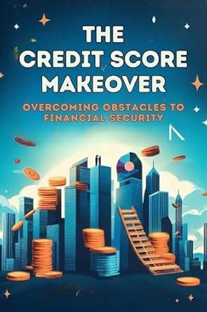 The Credit Score Makeover: Overcoming Obstacles To Financial Security ...