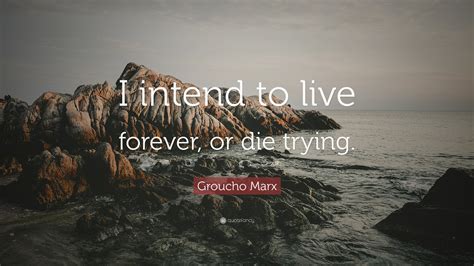 Groucho Marx Quote: “I intend to live forever, or die trying.”