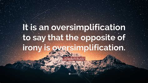 Jedediah Purdy Quote: “It is an oversimplification to say that the ...