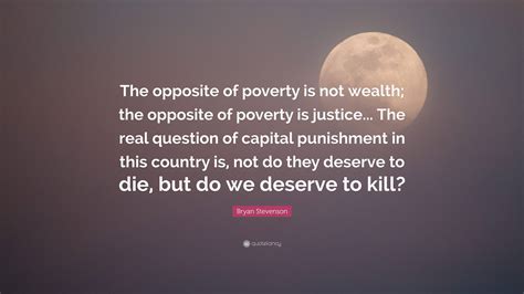 Bryan Stevenson Quote: “The opposite of poverty is not wealth; the ...