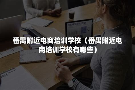 番禺附近电商培训学校（番禺附近电商培训学校有哪些）-班牛