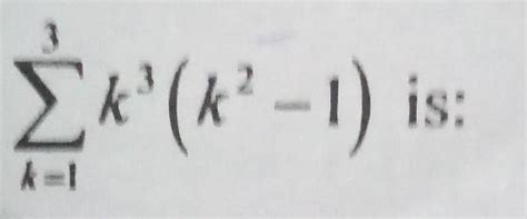 Sum of the expression Σ(k=1 upto k=3) k³ (k² -1) (a) 0(b) 8(c) 24(d ...