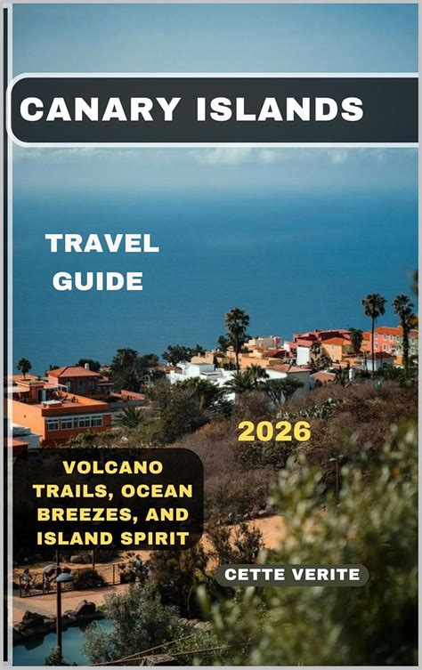 CANARY ISLANDS TRAVEL GUIDE 2026 : Volcano Trails, Ocean Breezes, and ...