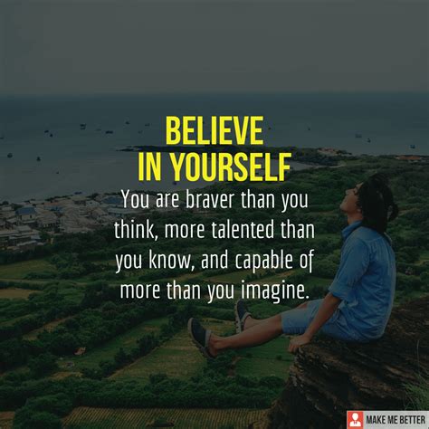 Believe in yourself. You are braver than you think, more talented than ...