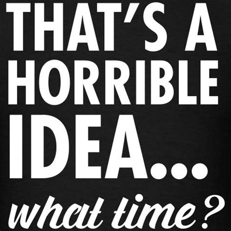 that's a horrible idea what time