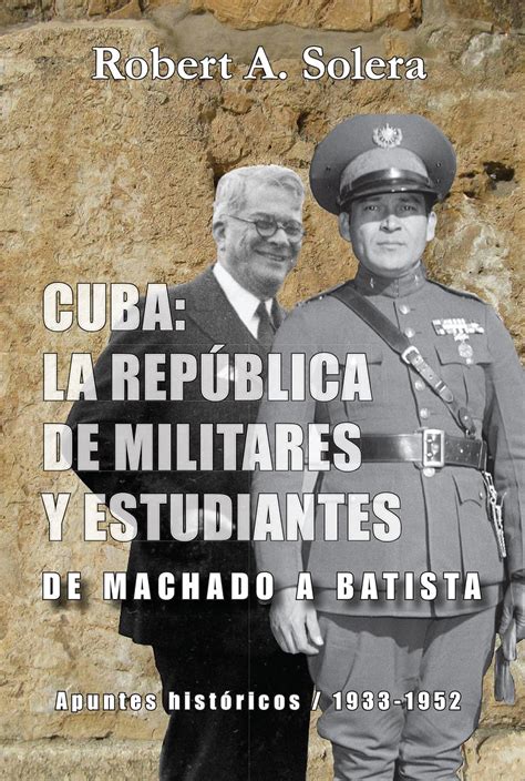 CUBA: LA REPÚBLICA DE MILITARES Y ESTUDIANTES: DE MACHADO A BATISTA ...