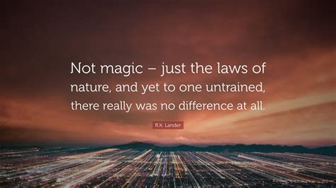 R.K. Lander Quote: “Not magic – just the laws of nature, and yet to one ...