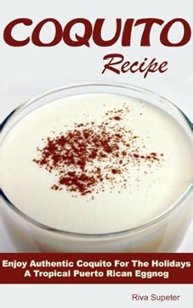 Coquito Recipe: Enjoy Authentic Coquito For The Holidays A Tropical ...