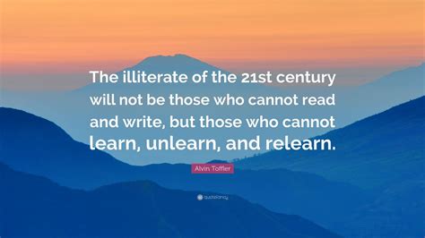 Alvin Toffler Quote: “The illiterate of the 21st century will not be ...