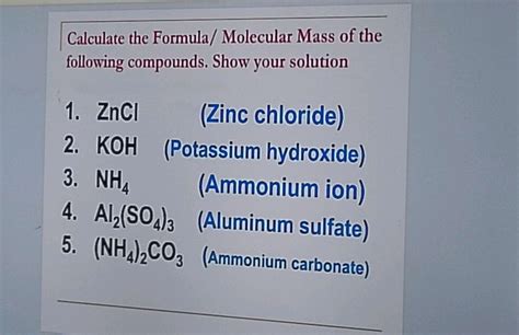 Calculate the Formula/ Molecular Mass of the following compounds Show your solution 1 ZnCl (Zinc ...
