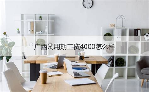广西试用期工资4000怎么样 广西知名企业【桂聘】