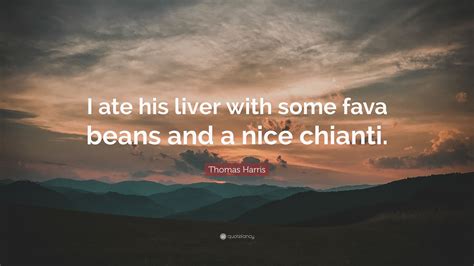 Thomas Harris Quote: “I ate his liver with some fava beans and a nice ...