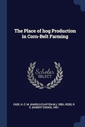 The Place of hog Production in Corn-Belt Farming : Case, H C M 1890 ...