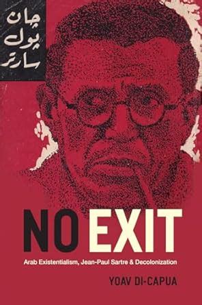 No Exit – Arab Existentialism, Jean–Paul Sartre, and Decolonization ...