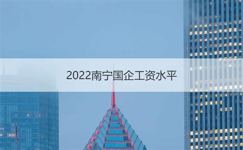 南宁十大企业公司 2022南宁国企工资水平【桂聘】