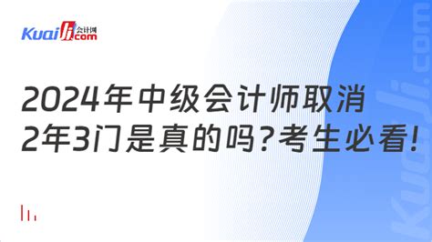 2024年中级会计师取消2年3门是真的吗?考生必看!-会计网