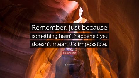 Brad Meltzer Quote: “Remember, just because something hasn’t happened ...