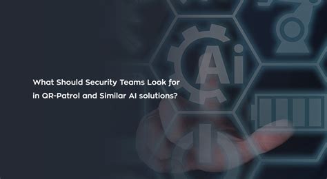 What should security teams look for in QR-Patrol and similar AI ...