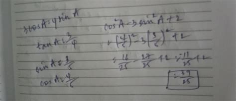 If 3 cos A = 4 sin A then find the value of 4 cos^2 A - 3 sin^2 A + 2 ...