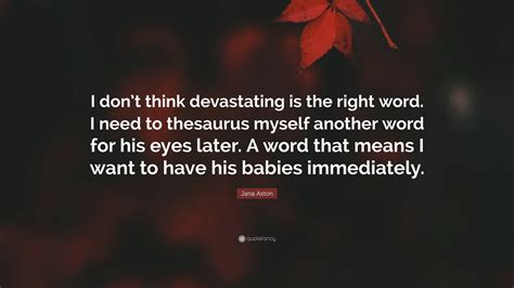 Jana Aston Quote: "I don't think devastating is the right word. I need ...