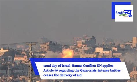 62nd day of Israel-Hamas Conflict: UN applies Article 99 regarding the ...