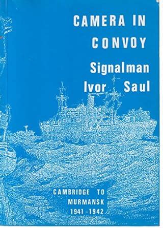Camera in Convoy: Cambridge to Murmansk, 1941-42 : Saul, Ivor: Amazon ...