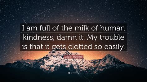Gilbert Harding Quote: “I am full of the milk of human kindness, damn ...