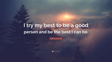 Selena Gómez Quote: “I try my best to be a good person and be the best ...