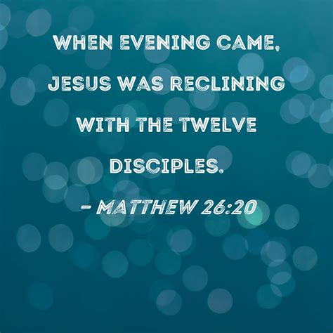 Matthew 26:20 When evening came, Jesus was reclining with the twelve ...
