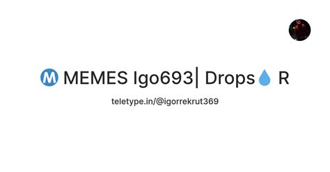 Ⓜ️ MEMES Igo693| Drops💧 R — Teletype
