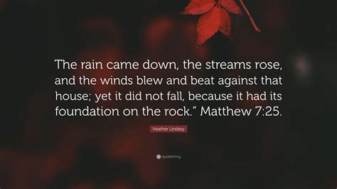 Heather Lindsey Quote: “The rain came down, the streams rose, and the ...