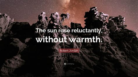 Robert Jordan Quote: “The sun rose reluctantly, without warmth.”
