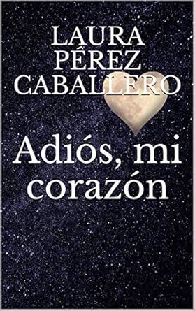 Adiós, mi corazón (Spanish Edition) eBook : Caballero, Laura Pérez ...
