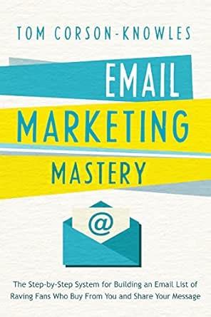 Email Marketing Mastery: The Step-By-Step System for Building an Email ...