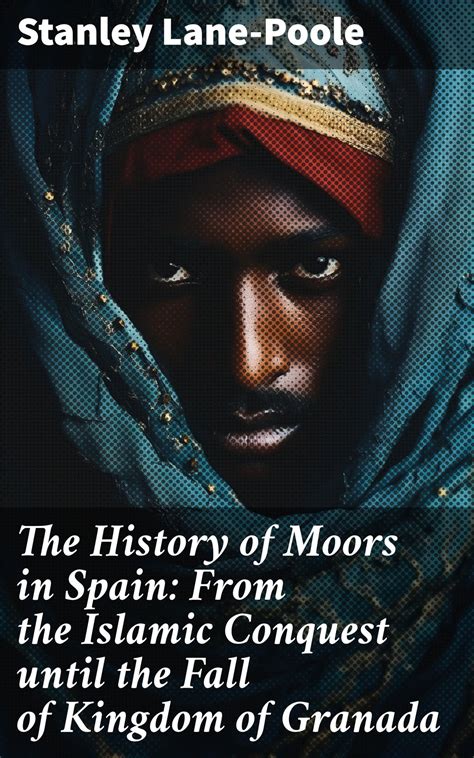 The History of Moors in Spain: From the Islamic Conquest until the Fall ...