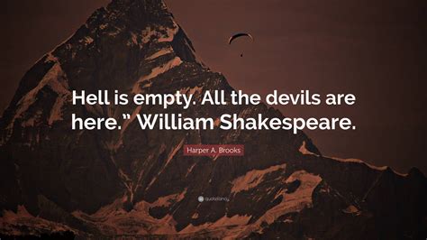 Harper A. Brooks Quote: “Hell is empty. All the devils are here ...
