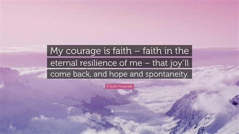 F. Scott Fitzgerald Quote: “My courage is faith – faith in the eternal ...