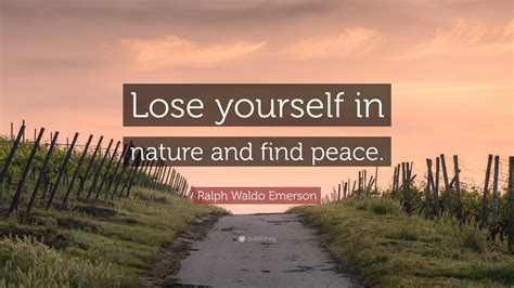 Ralph Waldo Emerson Quote: "Lose yourself in nature and find peace."