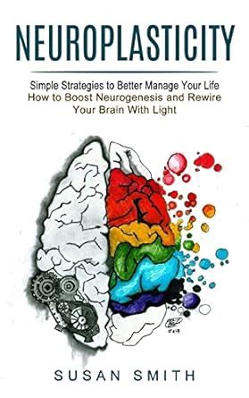 Buy Neuroplasticity: Simple Strategies to Better Manage Your Life (How ...