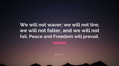 George W. Bush Quote: “We will not waver; we will not tire; we will not ...