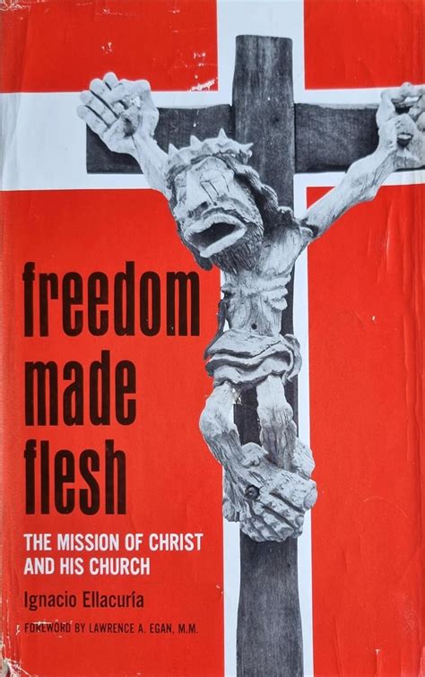 Freedom Made Flesh: The Mission of Christ and His Church : Ellacuria ...