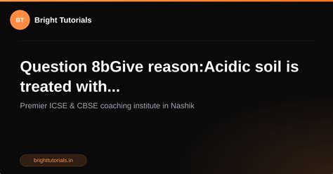 Q9: Question 8bGive reason:Acidic soil is treated with... | Chemistry ...