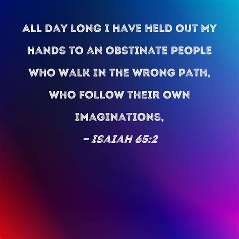 Isaiah 65:2 All day long I have held out My hands to an obstinate ...