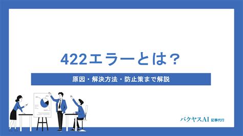 422エラー（Unprocessable Entity）とは？原因と解決方法をわかりやすく解説 - バクヤスAI 記事代行