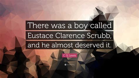 C. S. Lewis Quote: “There was a boy called Eustace Clarence Scrubb, and ...