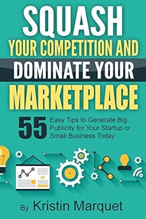 Squash Your Competition and Dominate Your Marketplace 55 Easy Tips to ...